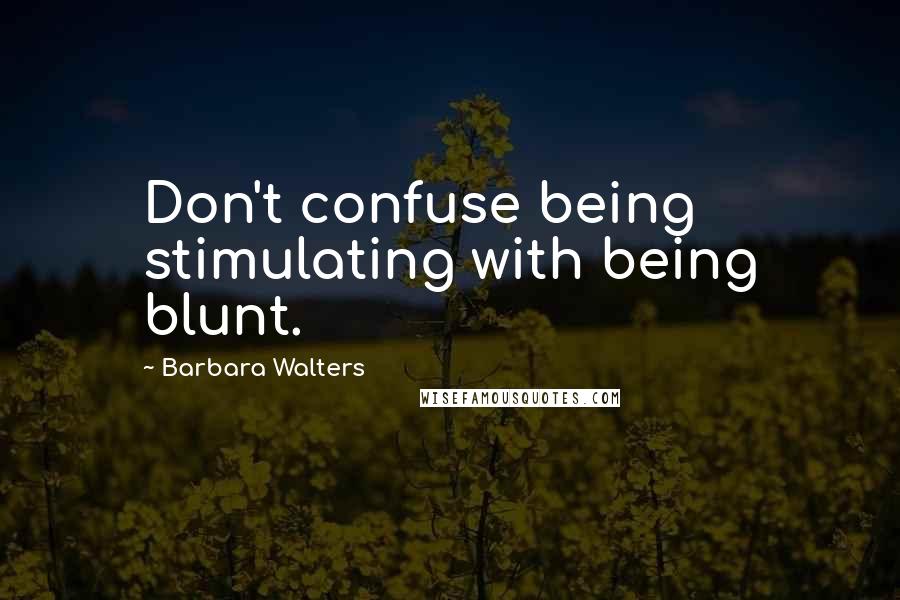 Barbara Walters Quotes: Don't confuse being stimulating with being blunt.