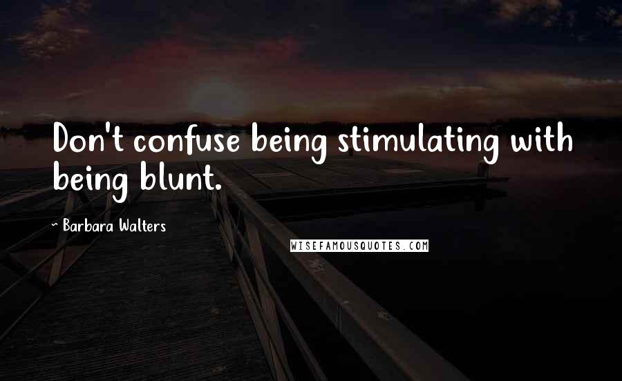 Barbara Walters Quotes: Don't confuse being stimulating with being blunt.