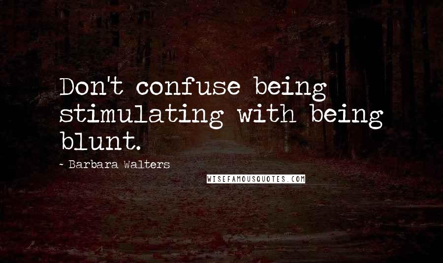 Barbara Walters Quotes: Don't confuse being stimulating with being blunt.