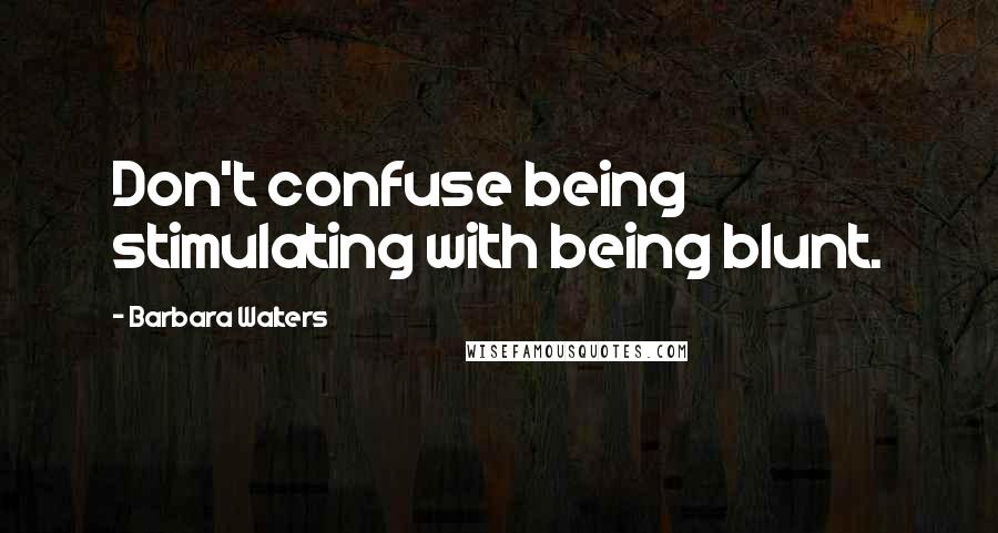 Barbara Walters Quotes: Don't confuse being stimulating with being blunt.