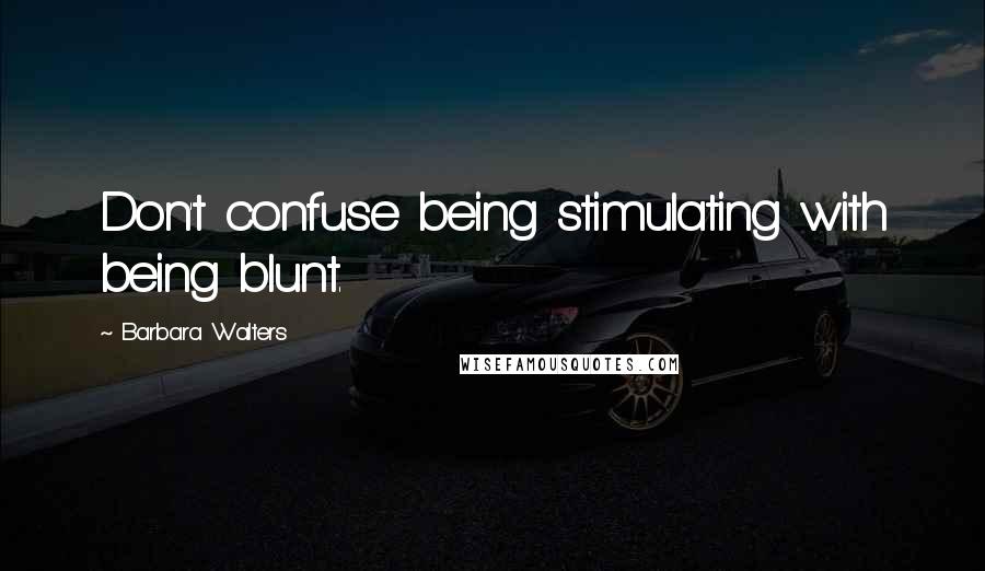 Barbara Walters Quotes: Don't confuse being stimulating with being blunt.