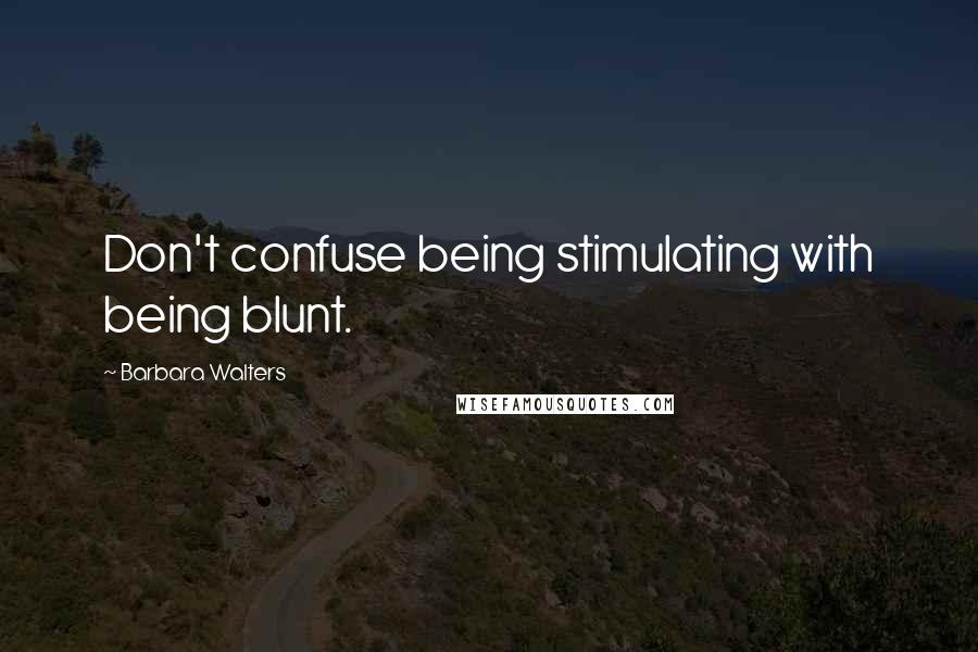 Barbara Walters Quotes: Don't confuse being stimulating with being blunt.