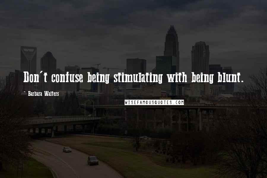 Barbara Walters Quotes: Don't confuse being stimulating with being blunt.