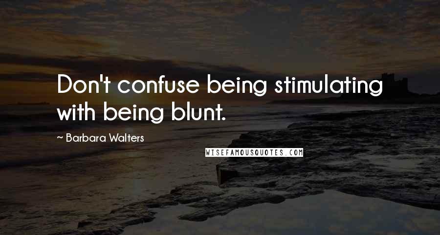 Barbara Walters Quotes: Don't confuse being stimulating with being blunt.