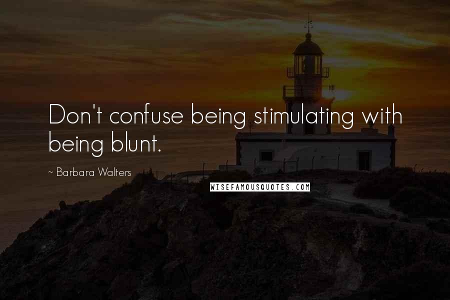 Barbara Walters Quotes: Don't confuse being stimulating with being blunt.