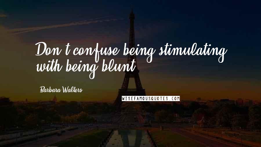 Barbara Walters Quotes: Don't confuse being stimulating with being blunt.