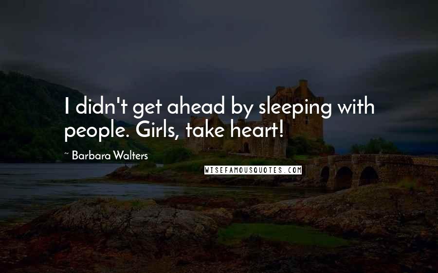 Barbara Walters Quotes: I didn't get ahead by sleeping with people. Girls, take heart!