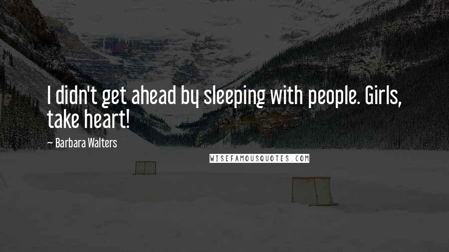 Barbara Walters Quotes: I didn't get ahead by sleeping with people. Girls, take heart!