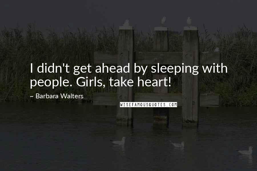 Barbara Walters Quotes: I didn't get ahead by sleeping with people. Girls, take heart!