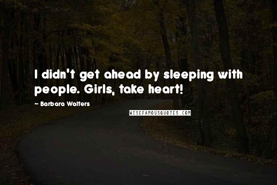 Barbara Walters Quotes: I didn't get ahead by sleeping with people. Girls, take heart!