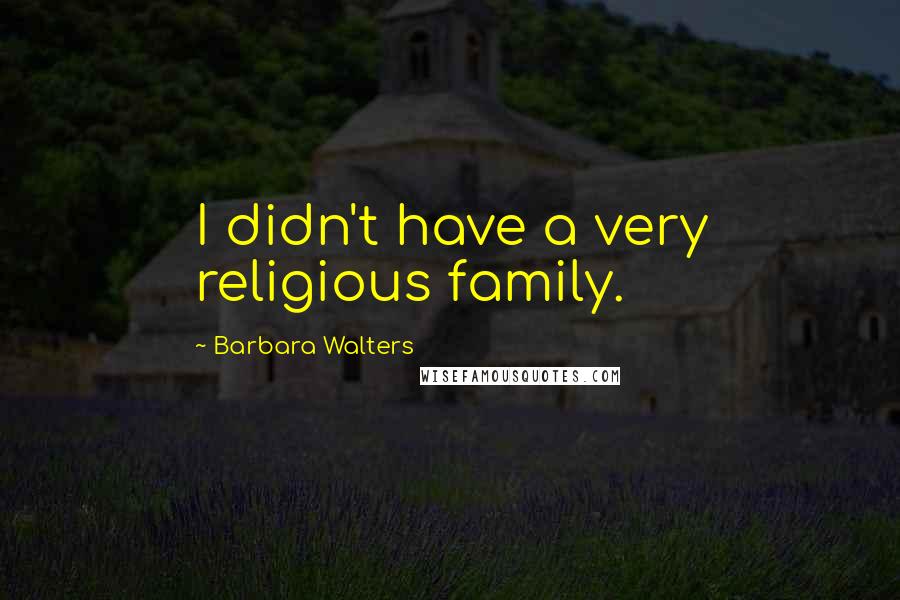 Barbara Walters Quotes: I didn't have a very religious family.