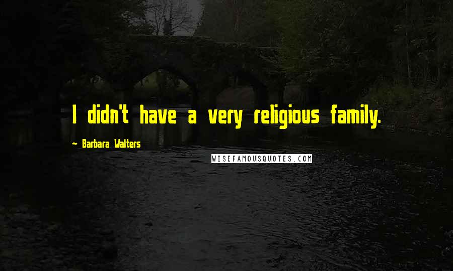 Barbara Walters Quotes: I didn't have a very religious family.