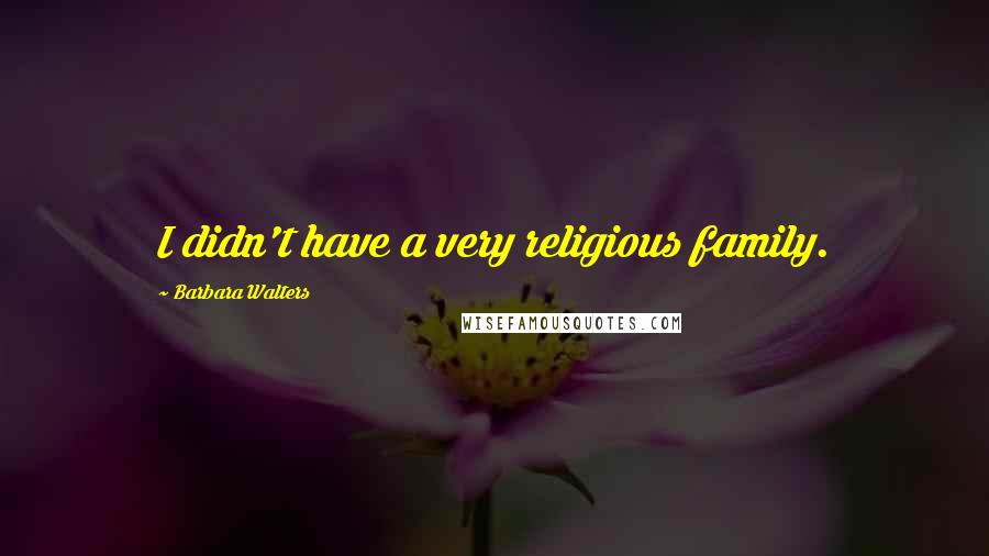 Barbara Walters Quotes: I didn't have a very religious family.