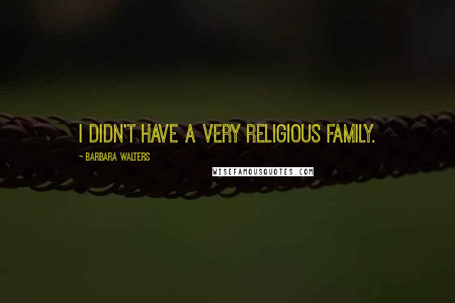 Barbara Walters Quotes: I didn't have a very religious family.