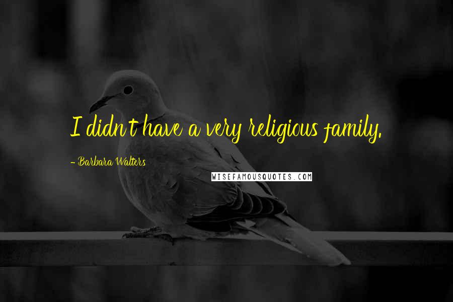 Barbara Walters Quotes: I didn't have a very religious family.