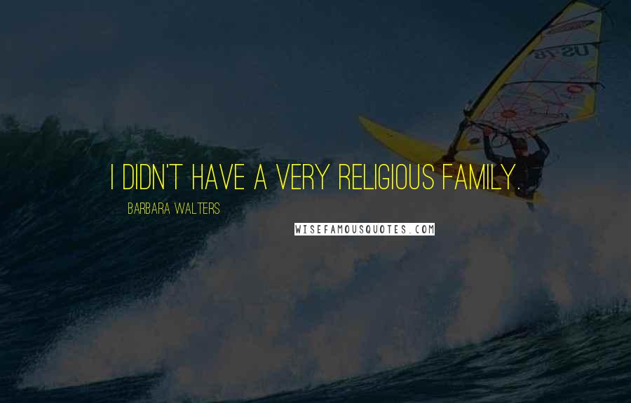 Barbara Walters Quotes: I didn't have a very religious family.