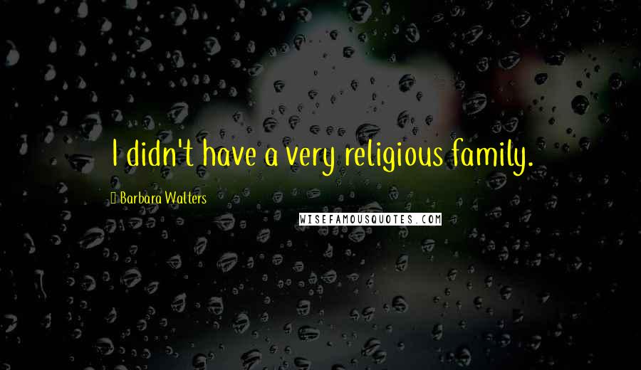 Barbara Walters Quotes: I didn't have a very religious family.