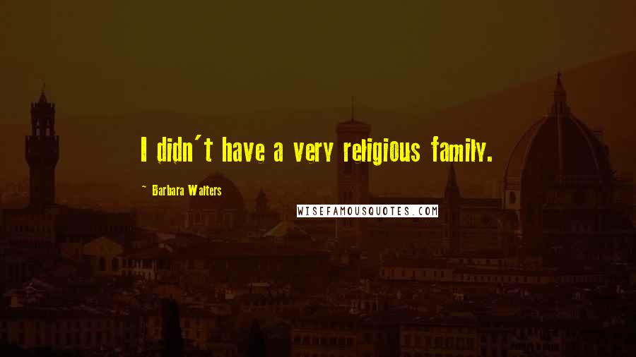 Barbara Walters Quotes: I didn't have a very religious family.