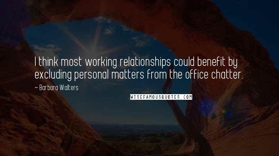 Barbara Walters Quotes: I think most working relationships could benefit by excluding personal matters from the office chatter.