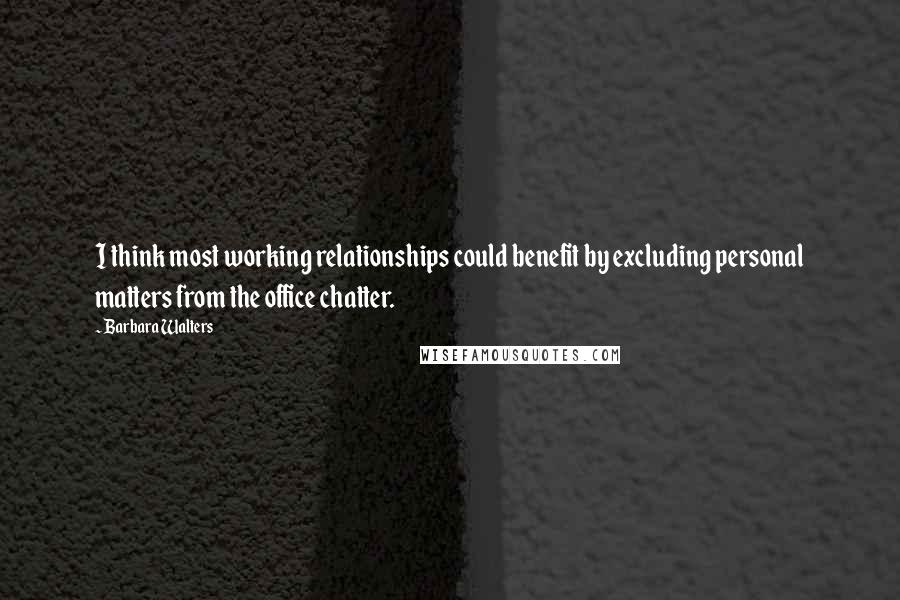 Barbara Walters Quotes: I think most working relationships could benefit by excluding personal matters from the office chatter.