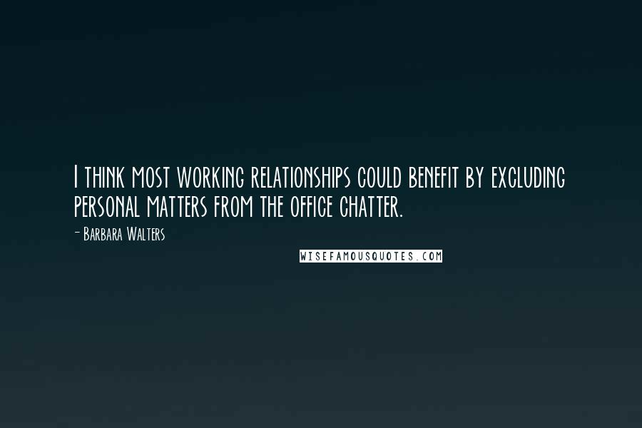 Barbara Walters Quotes: I think most working relationships could benefit by excluding personal matters from the office chatter.