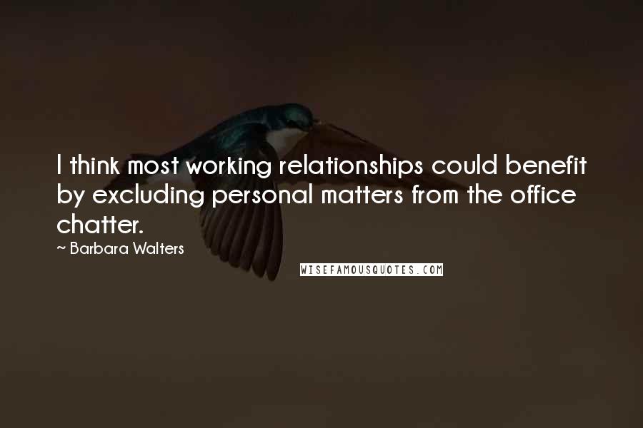 Barbara Walters Quotes: I think most working relationships could benefit by excluding personal matters from the office chatter.