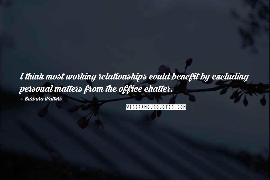 Barbara Walters Quotes: I think most working relationships could benefit by excluding personal matters from the office chatter.