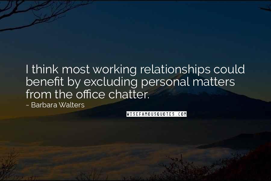Barbara Walters Quotes: I think most working relationships could benefit by excluding personal matters from the office chatter.