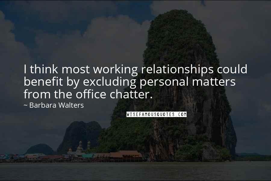 Barbara Walters Quotes: I think most working relationships could benefit by excluding personal matters from the office chatter.