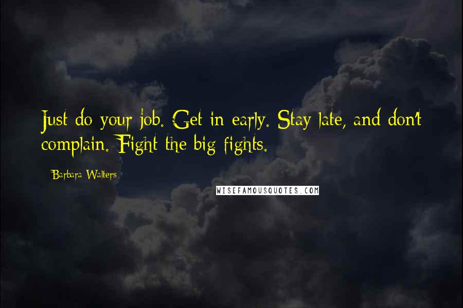 Barbara Walters Quotes: Just do your job. Get in early. Stay late, and don't complain. Fight the big fights.