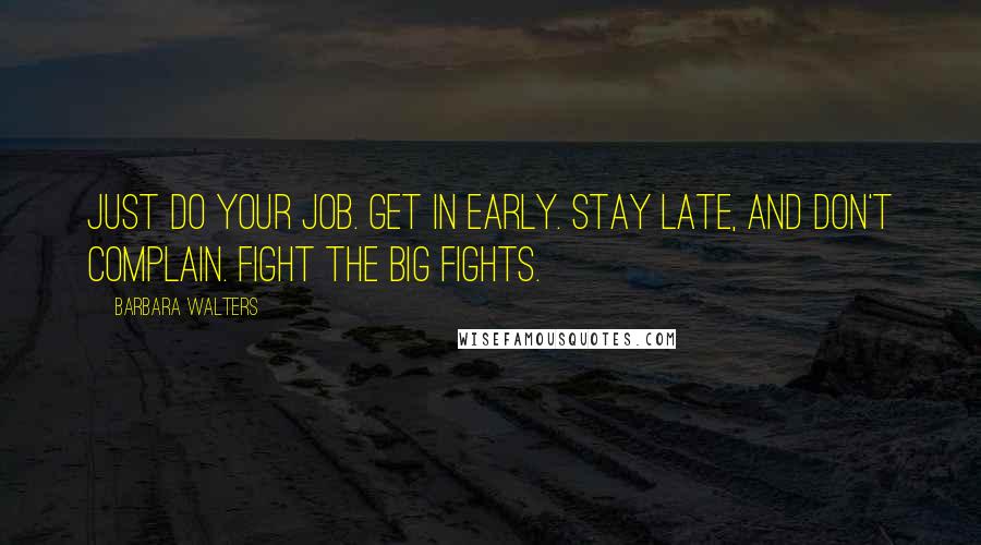 Barbara Walters Quotes: Just do your job. Get in early. Stay late, and don't complain. Fight the big fights.