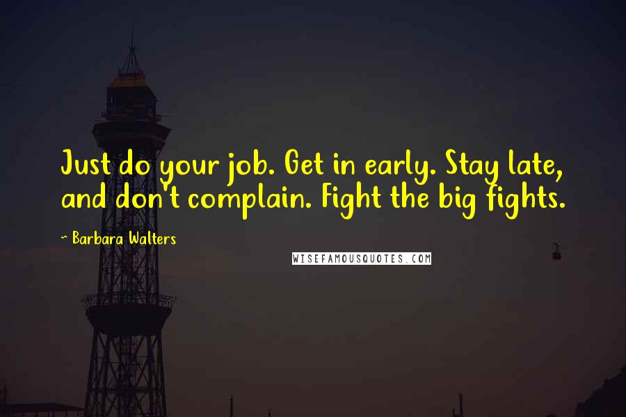 Barbara Walters Quotes: Just do your job. Get in early. Stay late, and don't complain. Fight the big fights.