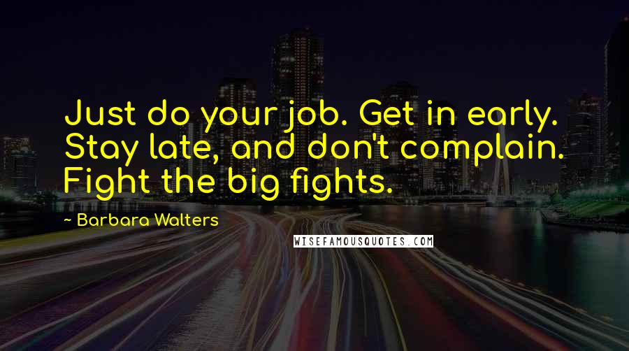 Barbara Walters Quotes: Just do your job. Get in early. Stay late, and don't complain. Fight the big fights.