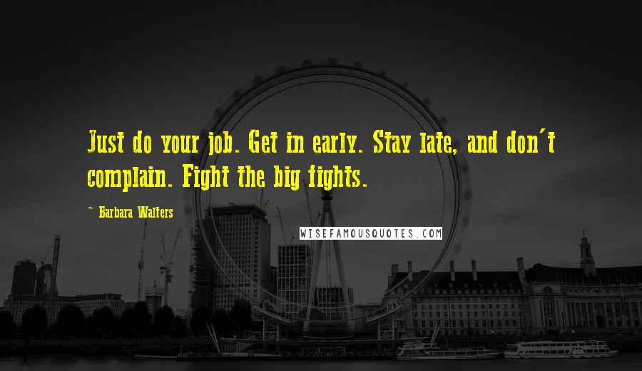 Barbara Walters Quotes: Just do your job. Get in early. Stay late, and don't complain. Fight the big fights.