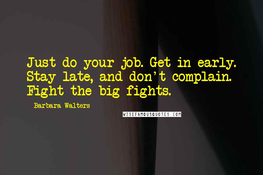 Barbara Walters Quotes: Just do your job. Get in early. Stay late, and don't complain. Fight the big fights.