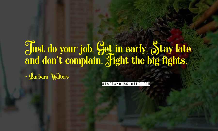 Barbara Walters Quotes: Just do your job. Get in early. Stay late, and don't complain. Fight the big fights.