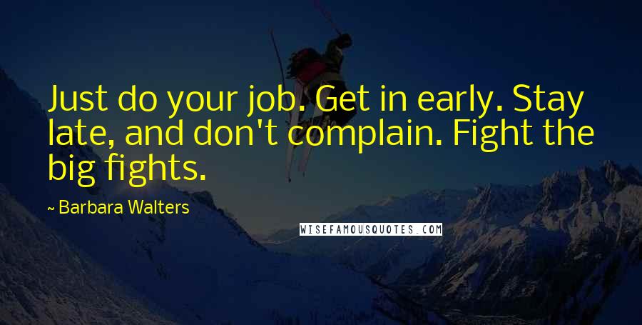Barbara Walters Quotes: Just do your job. Get in early. Stay late, and don't complain. Fight the big fights.