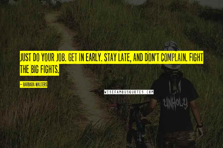 Barbara Walters Quotes: Just do your job. Get in early. Stay late, and don't complain. Fight the big fights.