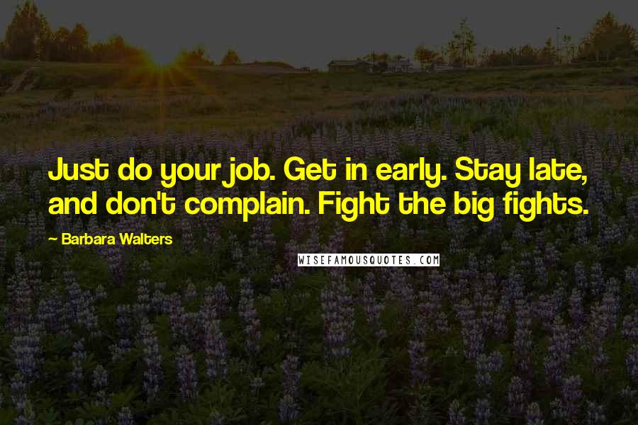 Barbara Walters Quotes: Just do your job. Get in early. Stay late, and don't complain. Fight the big fights.