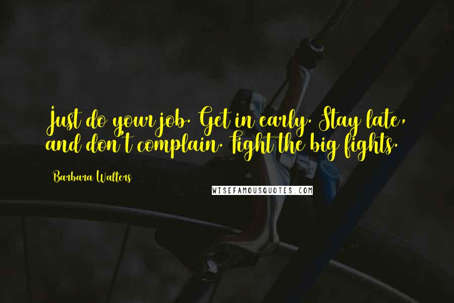Barbara Walters Quotes: Just do your job. Get in early. Stay late, and don't complain. Fight the big fights.
