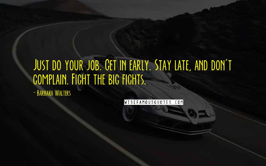 Barbara Walters Quotes: Just do your job. Get in early. Stay late, and don't complain. Fight the big fights.