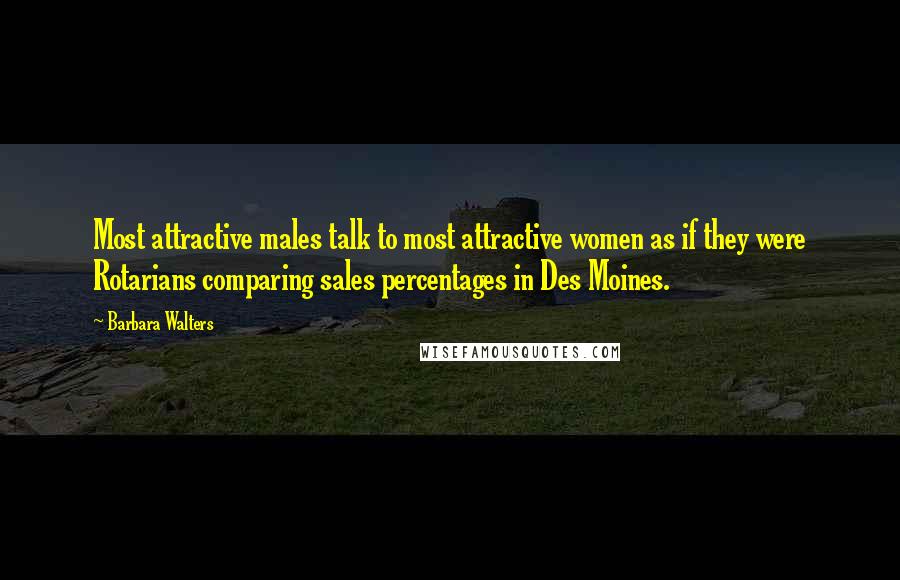 Barbara Walters Quotes: Most attractive males talk to most attractive women as if they were Rotarians comparing sales percentages in Des Moines.