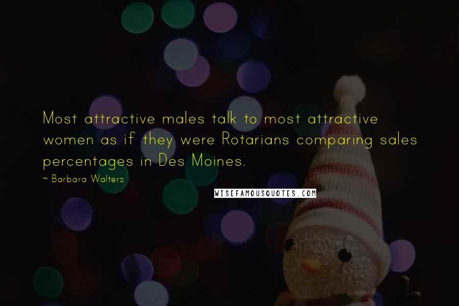 Barbara Walters Quotes: Most attractive males talk to most attractive women as if they were Rotarians comparing sales percentages in Des Moines.