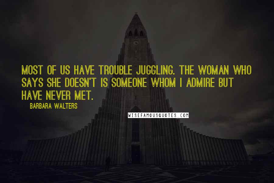 Barbara Walters Quotes: Most of us have trouble juggling. The woman who says she doesn't is someone whom I admire but have never met.