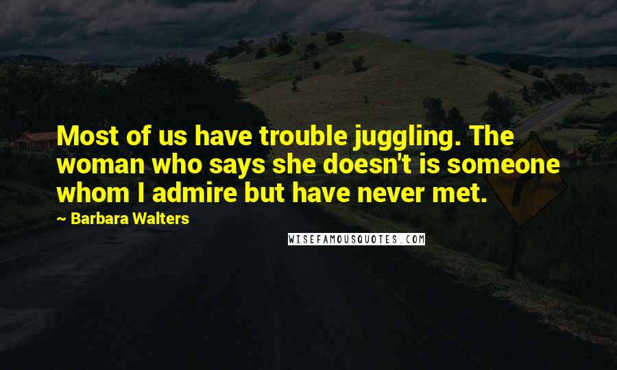 Barbara Walters Quotes: Most of us have trouble juggling. The woman who says she doesn't is someone whom I admire but have never met.