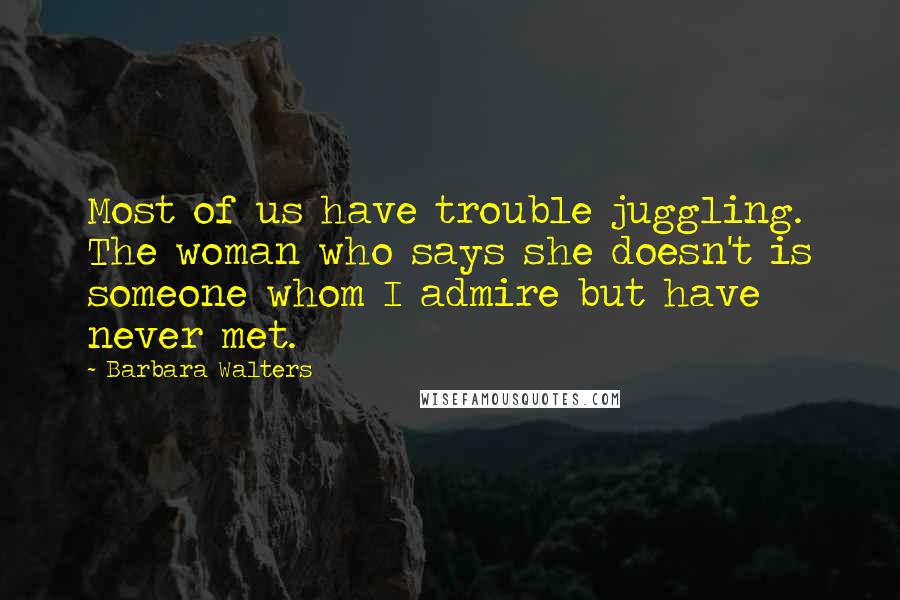 Barbara Walters Quotes: Most of us have trouble juggling. The woman who says she doesn't is someone whom I admire but have never met.