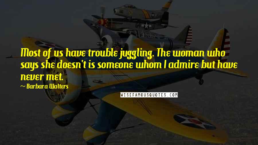 Barbara Walters Quotes: Most of us have trouble juggling. The woman who says she doesn't is someone whom I admire but have never met.