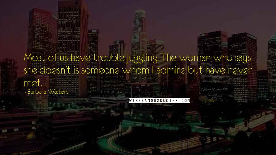 Barbara Walters Quotes: Most of us have trouble juggling. The woman who says she doesn't is someone whom I admire but have never met.