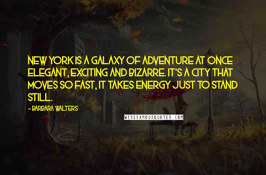 Barbara Walters Quotes: New York is a galaxy of adventure at once elegant, exciting and bizarre. It's a city that moves so fast, it takes energy just to stand still.