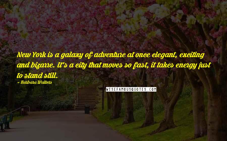 Barbara Walters Quotes: New York is a galaxy of adventure at once elegant, exciting and bizarre. It's a city that moves so fast, it takes energy just to stand still.